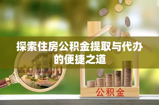 北流探索住房公积金提取与代办的便捷之道
