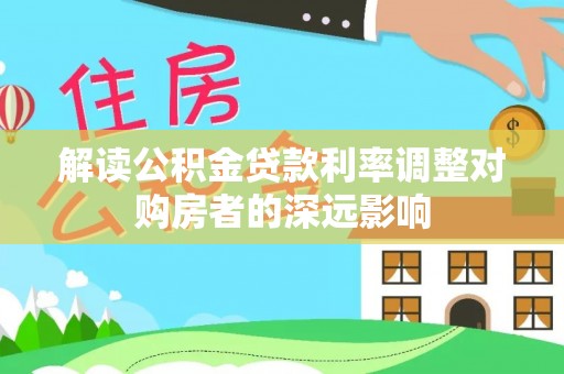北流解读公积金贷款利率调整对购房者的深远影响