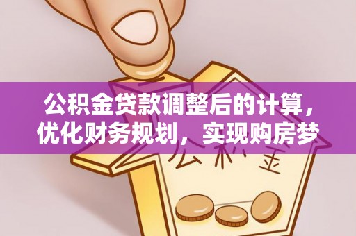 北流公积金贷款调整后的计算，优化财务规划，实现购房梦想