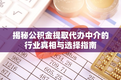 北流揭秘公积金提取代办中介的行业真相与选择指南