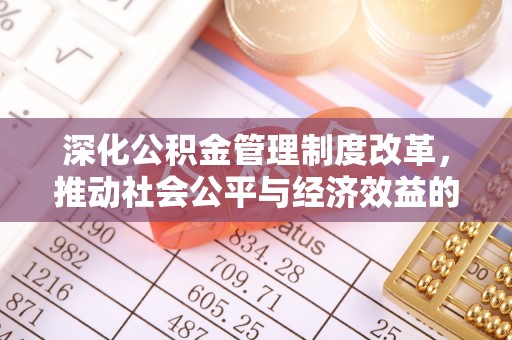 北流深化公积金管理制度改革，推动社会公平与经济效益的双赢
