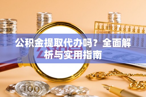 北流公积金提取代办吗？全面解析与实用指南
