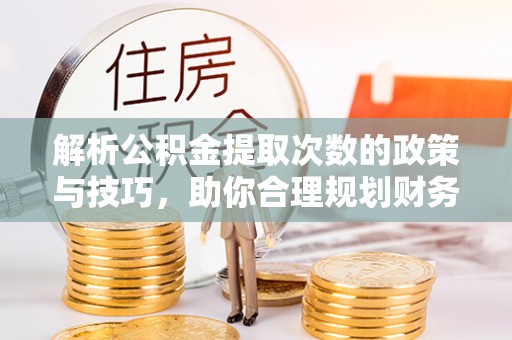 北流解析公积金提取次数的政策与技巧，助你合理规划财务未来