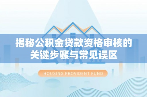 北流揭秘公积金贷款资格审核的关键步骤与常见误区