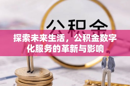 北流探索未来生活，公积金数字化服务的革新与影响