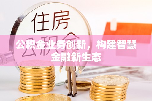 北流公积金业务创新，构建智慧金融新生态
