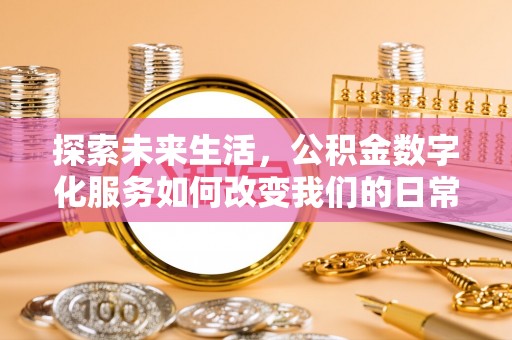 北流探索未来生活，公积金数字化服务如何改变我们的日常