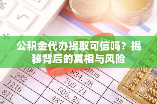 北流公积金代办提取可信吗？揭秘背后的真相与风险