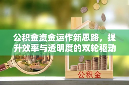 北流公积金资金运作新思路，提升效率与透明度的双轮驱动