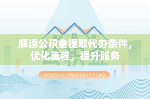 北流解读公积金提取代办条件，优化流程，提升服务