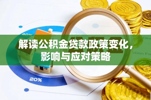 北流解读公积金贷款政策变化，影响与应对策略