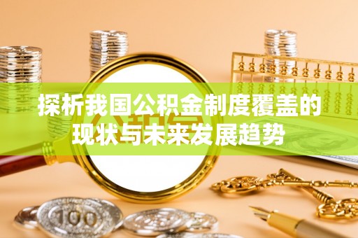 北流探析我国公积金制度覆盖的现状与未来发展趋势