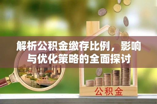 北流解析公积金缴存比例，影响与优化策略的全面探讨
