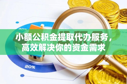 北流小额公积金提取代办服务，高效解决你的资金需求