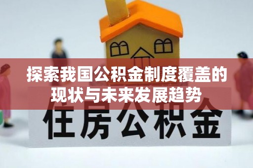 北流探索我国公积金制度覆盖的现状与未来发展趋势