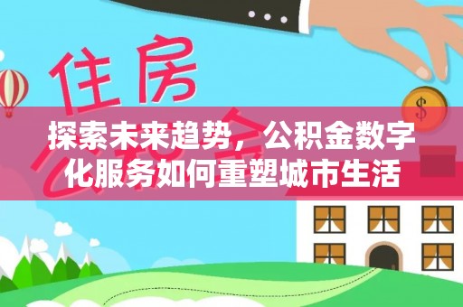 北流探索未来趋势，公积金数字化服务如何重塑城市生活