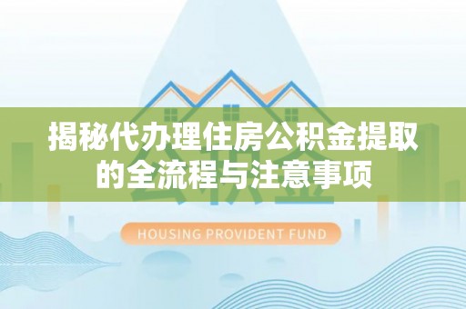 北流揭秘代办理住房公积金提取的全流程与注意事项