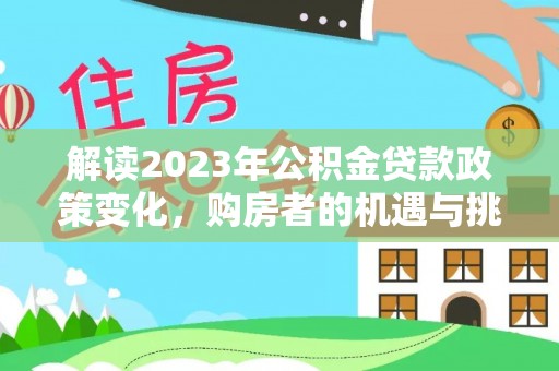 北流解读2023年公积金贷款政策变化，购房者的机遇与挑战