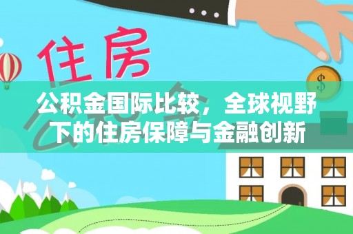 北流公积金国际比较，全球视野下的住房保障与金融创新
