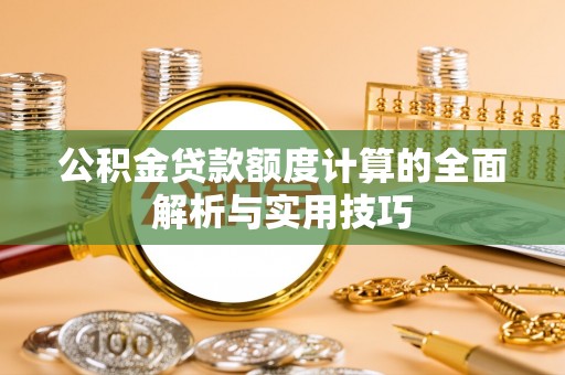 北流公积金贷款额度计算的全面解析与实用技巧