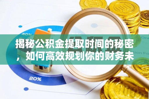 北流揭秘公积金提取时间的秘密，如何高效规划你的财务未来