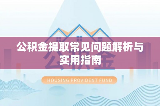 北流公积金提取常见问题解析与实用指南