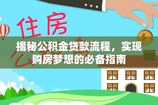 北流揭秘公积金贷款流程，实现购房梦想的必备指南