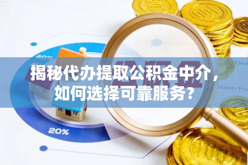 北流揭秘代办提取公积金中介，如何选择可靠服务？