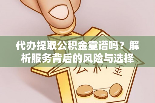 北流代办提取公积金靠谱吗？解析服务背后的风险与选择