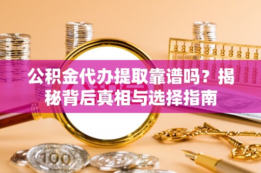 北流公积金代办提取靠谱吗？揭秘背后真相与选择指南
