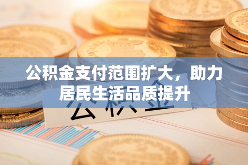 北流公积金支付范围扩大，助力居民生活品质提升