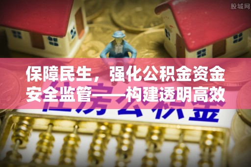 北流保障民生，强化公积金资金安全监管——构建透明高效的管理体系