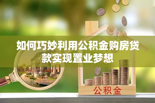 北流如何巧妙利用公积金购房贷款实现置业梦想