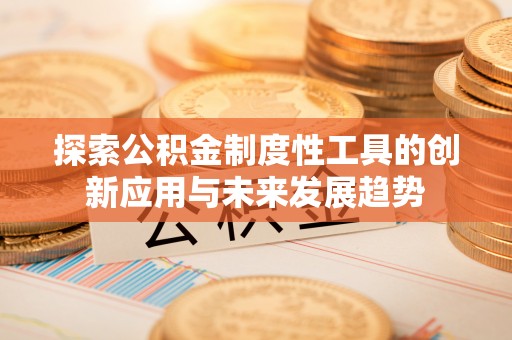 北流探索公积金制度性工具的创新应用与未来发展趋势