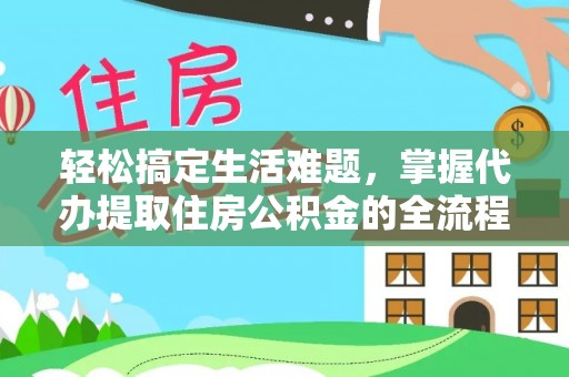 北流轻松搞定生活难题，掌握代办提取住房公积金的全流程