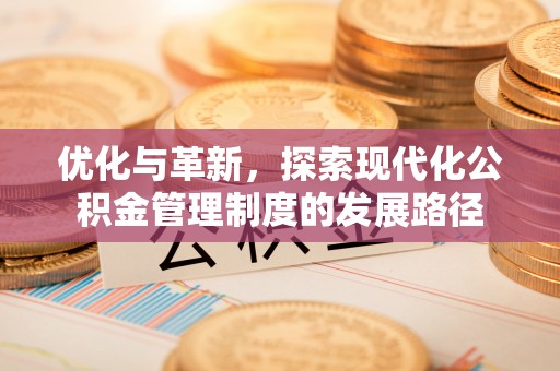 北流优化与革新，探索现代化公积金管理制度的发展路径