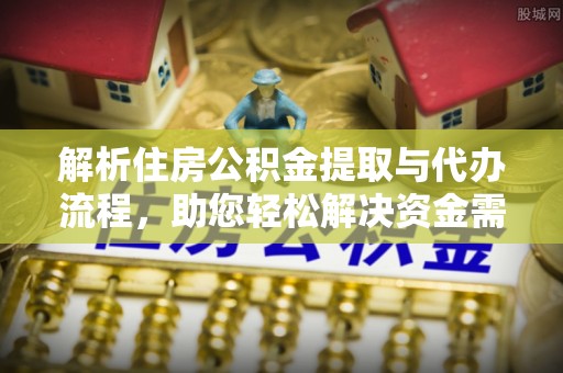 北流解析住房公积金提取与代办流程，助您轻松解决资金需求