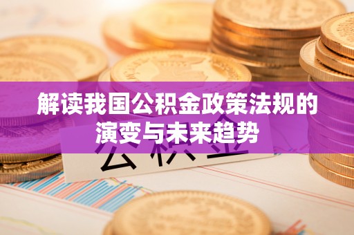 北流解读我国公积金政策法规的演变与未来趋势
