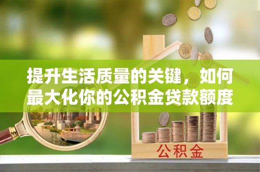 北流提升生活质量的关键，如何最大化你的公积金贷款额度