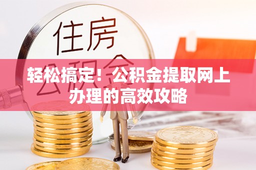 北流轻松搞定！公积金提取网上办理的高效攻略