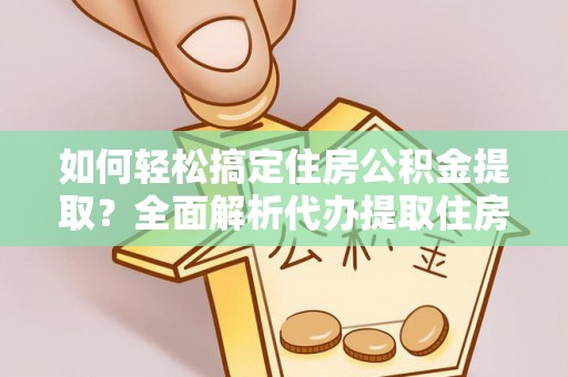 北流如何轻松搞定住房公积金提取？全面解析代办提取住房公积金流程