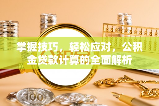 北流掌握技巧，轻松应对，公积金贷款计算的全面解析