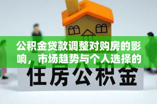 北流公积金贷款调整对购房的影响，市场趋势与个人选择的深度解析