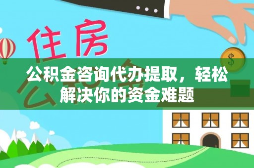 北流公积金咨询代办提取，轻松解决你的资金难题