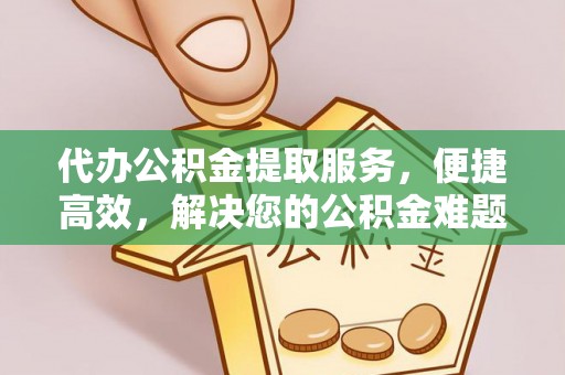 北流代办公积金提取服务，便捷高效，解决您的公积金难题