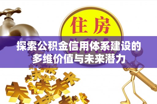 北流探索公积金信用体系建设的多维价值与未来潜力