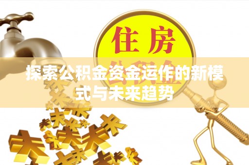 北流探索公积金资金运作的新模式与未来趋势