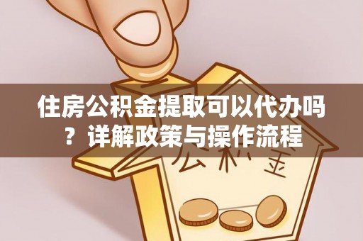 北流住房公积金提取可以代办吗？详解政策与操作流程