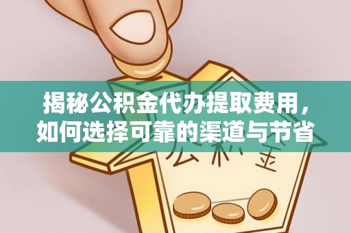 北流揭秘公积金代办提取费用，如何选择可靠的渠道与节省成本