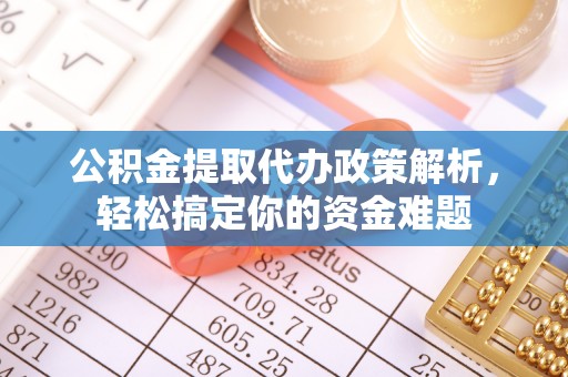 北流公积金提取代办政策解析，轻松搞定你的资金难题